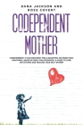 Codependent Mother: Codependency Cycle Recovery for a Daughter. No more Toxic Emotional Abuse in Family Relationships. A Guide to Cure Aff By Ross Covert, Dana Jackson Cover Image