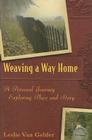 Weaving a Way Home: A Personal Journey Exploring Place and Story By Leslie Van Gelder Cover Image