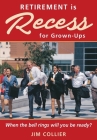 Retirement is Recess for Grown-Ups: When the Bell Rings Will You be Ready? By Jim Collier Cover Image