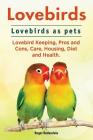 Lovebirds. Lovebirds as pets. Lovebird Keeping, Pros and Cons, Care, Housing, Diet and Health. By Roger Rodendale Cover Image