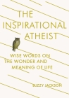 The Inspirational Atheist: Wise Words on the Wonder and Meaning of Life Cover Image