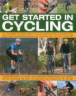 Get Started in Cycling: All You Need to Know about Cycling Basics, from Choosing the Right Bike to Mountain Biking and Touring, with 245 Photo Cover Image