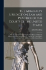 The Admiralty Jurisdiction, law and Practice of the Courts of the United States: With an Appendix, Containing the new Rules of Admiralty Practice Pres Cover Image