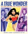 A True Wonder: The Comic Book Hero Who Changed Everything By Kirsten W. Larson, Katy Wu (Illustrator) Cover Image
