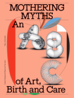 Mothering Myths: An ABC of Art, Birth and Care By Laurie Cluitmans (Editor), Heske Ten Cate (Editor), Alexis Pauline Gumbs (Foreword by) Cover Image
