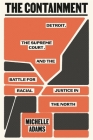 The Containment: Detroit, the Supreme Court, and the Battle for Racial Justice in the North By Michelle Adams Cover Image