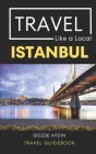 Travel Like a Local Istanbul: Istanbul Turkey Travel Guidebook By Travel Like A. Local, Gozde Aydin Cover Image