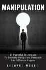 Manipulation: 31 Powerful Techniques to Secretly Manipulate, Persuade and Influence People By Leonard Moore Cover Image