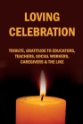 Loving Celebration: Tribute, Gratitude To Educators, Teachers, Social Workers, Caregivers & The Like: Poetic Stories And Inspirations To A Cover Image
