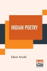 Indian Poetry: Containing The Indian Song Of Songs, From The Sanskrit Of The Gîta Govinda Of Jayadeva, Two Books From The Iliad Of In By Edwin Arnold Cover Image