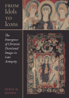 From Idols to Icons: The Emergence of Christian Devotional Images in Late Antiquity (Christianity in Late Antiquity #12) By Robin M. Jensen Cover Image