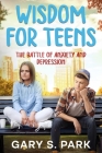 Wisdom for Teens: The Battle of Anxiety and Depression By Gary S. Park Cover Image