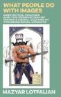 What People do with Images: Aesthetics, Politics and the Production of Iranian Visual Culture in Transnational Circuits By Mazyar Lotfalian, Pamela Karimi (Foreword by), Michael M. J. Fischer (Preface by) Cover Image