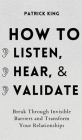 How to Listen, Hear, and Validate: Break Through Invisible Barriers and Transform Your Relationships Cover Image