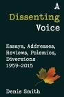 A Dissenting Voice: Essays, Addresses, Reviews, Polemics, Diversions 1959-2015 By Denis Smith Cover Image