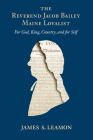 The Reverend Jacob Bailey, Maine Loyalist: For God, King, Country, and for Self By James S. Leamon Cover Image