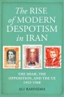 The Rise of Modern Despotism in Iran: The Shah, the Opposition, and the US, 1953–1968 By Ali Rahnema Cover Image