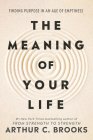 The Meaning of Your Life: Finding Purpose in an Age of Emptiness By Arthur C. Brooks Cover Image