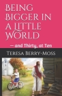 Being Bigger in a Little World: - and Thirty, at Ten (Volume #1) By Teresa Berry-Moss Cover Image