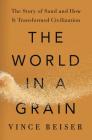 The World in a Grain: The Story of Sand and How It Transformed Civilization By Vince Beiser Cover Image