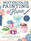 Watercolor Painting at Home: Easy-to-follow painting projects inspired by the comforts of home and the colors of the garden Cover Image