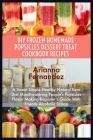 DIY Frozen Homemade Popsicles Dessert Treat Cookbook Recipes: A Sweet Simple Healthy Natural Keto Diet Mouthwatering People's Popsicles Flavor Making By Arianna Fernandez Cover Image