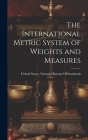 The International Metric System of Weights and Measures By United States National Bureau of Sta (Created by) Cover Image
