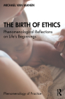 The Birth of Ethics: Phenomenological Reflections on Life's Beginnings (Phenomenology of Practice) Cover Image