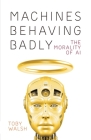 Machines Behaving Badly: The Morality of AI By Toby Walsh Cover Image