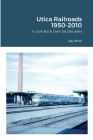 Utica Railroads 1950-2010: A Look Back Over Six Decades By Jay Winn Cover Image