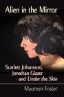 Alien in the Mirror: Scarlett Johansson, Jonathan Glazer and Under the Skin By Maureen Foster Cover Image