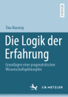 Die Logik Der Erfahrung: Grundlagen Einer Pragmatistischen Wissenschaftsphilosophie By Tina Massing Cover Image