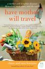 Have Mother, Will Travel: A Mother and Daughter Discover Themselves, Each Other, and the World By Claire Fontaine, Mia Fontaine Cover Image