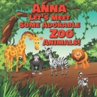 Anna Let's Meet Some Adorable Zoo Animals!: Personalized Baby Books with Your Child's Name in the Story - Zoo Animals Book for Toddlers - Children's B By Chilkibo Publishing Cover Image