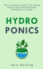 Hydroponics: The Ultimate Guide to Grow your own Hydroponic Garden at Home: Fruit, Vegetable, Herbs. By Lara Darling Cover Image