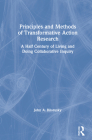 Principles and Methods of Transformative Action Research: A Half Century of Living and Doing Collaborative Inquiry By John A. Bilorusky Cover Image
