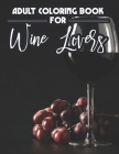 Adult Coloring Book For Wine Lovers: Wine-Themed Adult Coloring Book For Relaxation, Quotes To Laugh At And Wine Illustrations To Color Cover Image