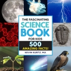 The Fascinating Science Book for Kids: 500 Amazing Facts! (Fascinating Facts) By Kevin Kurtz, MA Cover Image