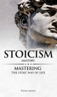 Stoicism: Mastery - Mastering The Stoic Way of Life (Stoicism Series) (Volume 2) Cover Image