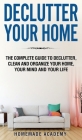 Declutter Your Home: The Complete Guide to Declutter, Clean and Organize Your Home, your Mind and your Life Cover Image