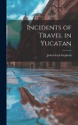 Incidents of Travel in Yucatan By John Lloyd Stephens Cover Image