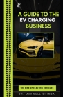 A Guide to the EV Charging Business: The Rise of Electric Vehicles By Maxwell Shimba Cover Image