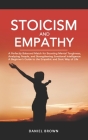 Stoicism & Empathy: A Perfectly Balanced Match for Boosting Mental Toughness, Analyzing People, and Strengthening Emotional Intelligence. By Daniel Brown Cover Image
