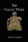 The Gallic Wars: Julius Caesar's Account of the Roman Conquest of Gaul By Julius Caesar Cover Image
