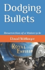 Dodging Bullets: Resurrection of a Motorcycle By David Wittlinger Cover Image