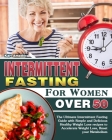 Intermittent Fasting for Women Over 50: The Ultimate Intermittent Fasting Guide with Simple and Delicious Healthy Weight Lose recipes to Accelerate We Cover Image