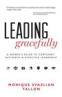 Leading Gracefully: A Woman's Guide to Confident, Authentic & Effective Leadership By Monique Svazlian Tallon Cover Image