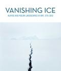 Vanishing Ice: Alpine and Polar Landscapes in Art, 1775-2012 Cover Image