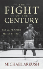 The Fight of the Century: Ali vs. Frazier March 8, 1971 By Michael Arkush Cover Image