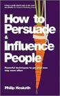How to Persuade and Influence People: Powerful Techniques to Get Your Own Way More Often By Philip Hesketh Cover Image